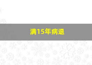 满15年病退