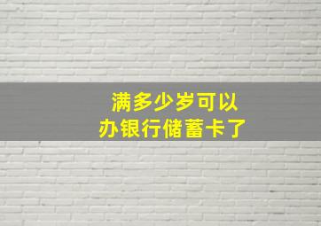 满多少岁可以办银行储蓄卡了