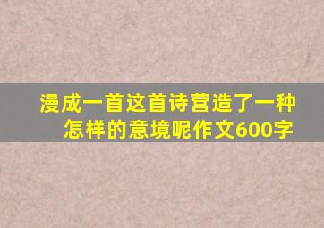 漫成一首这首诗营造了一种怎样的意境呢作文600字