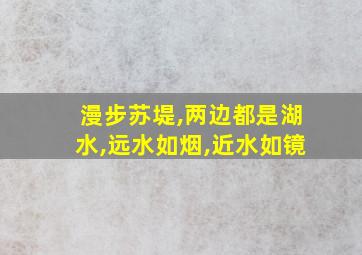 漫步苏堤,两边都是湖水,远水如烟,近水如镜