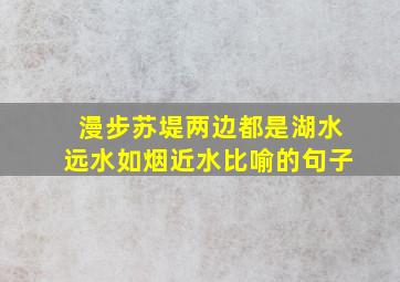 漫步苏堤两边都是湖水远水如烟近水比喻的句子