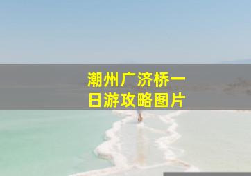 潮州广济桥一日游攻略图片