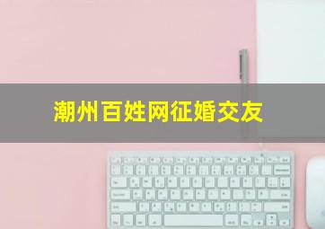 潮州百姓网征婚交友