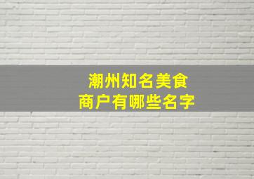 潮州知名美食商户有哪些名字