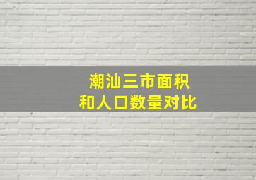 潮汕三市面积和人口数量对比