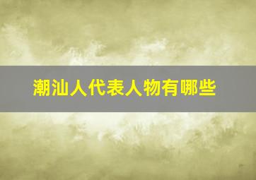 潮汕人代表人物有哪些