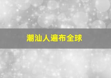 潮汕人遍布全球