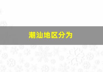 潮汕地区分为