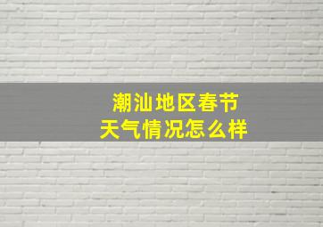 潮汕地区春节天气情况怎么样