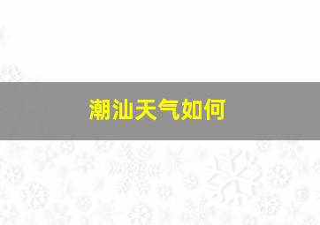 潮汕天气如何