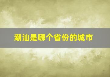 潮汕是哪个省份的城市