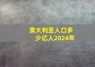 澳大利亚人口多少亿人2024年