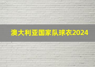 澳大利亚国家队球衣2024