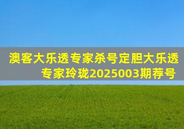 澳客大乐透专家杀号定胆大乐透专家玲珑2025003期荐号