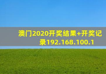 澳门2020开奖结果+开奖记录192.168.100.1