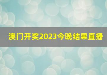 澳门开奖2023今晚结果直播