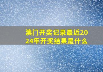 澳门开奖记录最近2024年开奖结果是什么