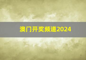 澳门开奖频道2024