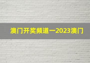 澳门开奖频道一2023澳门