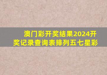 澳门彩开奖结果2024开奖记录查询表排列五七星彩