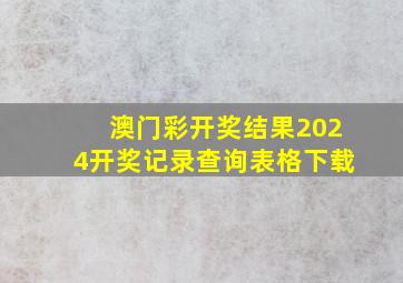 澳门彩开奖结果2024开奖记录查询表格下载