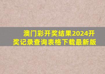 澳门彩开奖结果2024开奖记录查询表格下载最新版