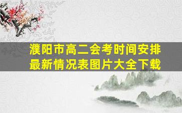 濮阳市高二会考时间安排最新情况表图片大全下载