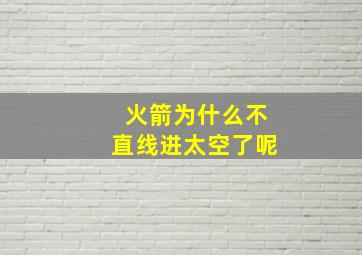 火箭为什么不直线进太空了呢