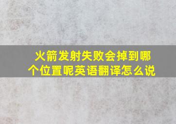 火箭发射失败会掉到哪个位置呢英语翻译怎么说