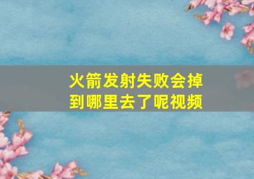 火箭发射失败会掉到哪里去了呢视频