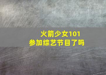 火箭少女101参加综艺节目了吗