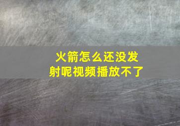 火箭怎么还没发射呢视频播放不了