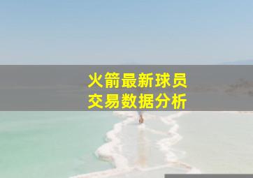 火箭最新球员交易数据分析