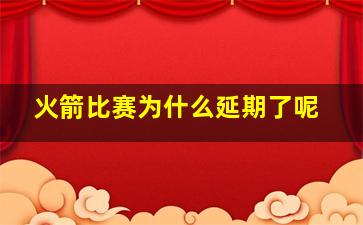 火箭比赛为什么延期了呢