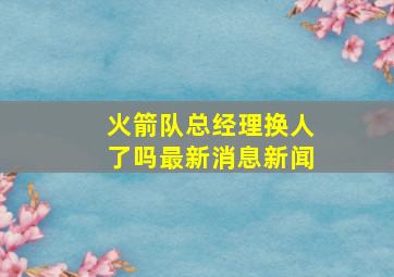 火箭队总经理换人了吗最新消息新闻