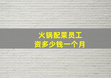 火锅配菜员工资多少钱一个月