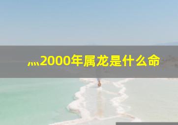 灬2000年属龙是什么命