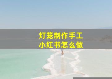 灯笼制作手工小红书怎么做