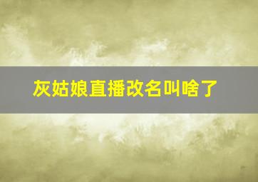 灰姑娘直播改名叫啥了