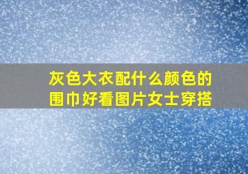 灰色大衣配什么颜色的围巾好看图片女士穿搭