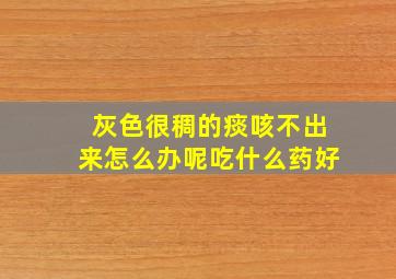 灰色很稠的痰咳不出来怎么办呢吃什么药好