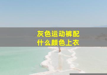 灰色运动裤配什么颜色上衣