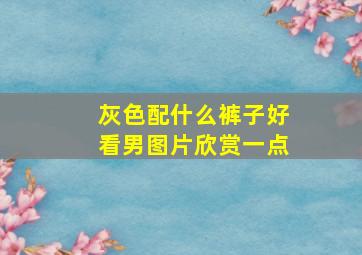 灰色配什么裤子好看男图片欣赏一点