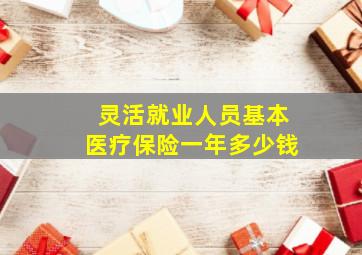 灵活就业人员基本医疗保险一年多少钱