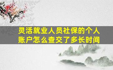 灵活就业人员社保的个人账户怎么查交了多长时间