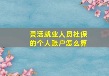 灵活就业人员社保的个人账户怎么算