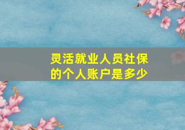 灵活就业人员社保的个人账户是多少