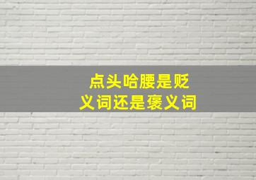 点头哈腰是贬义词还是褒义词