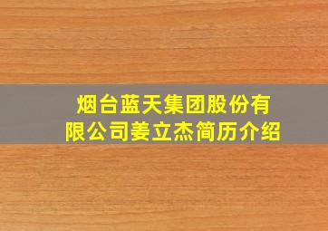 烟台蓝天集团股份有限公司姜立杰简历介绍