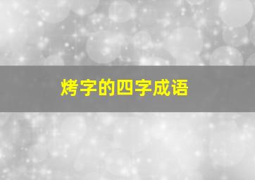 烤字的四字成语